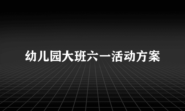 幼儿园大班六一活动方案