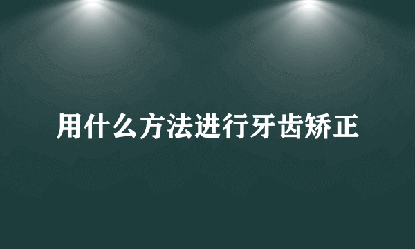 用什么方法进行牙齿矫正