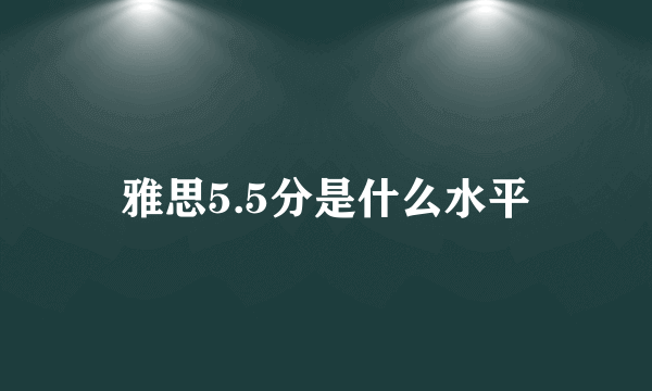 雅思5.5分是什么水平