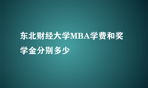 东北财经大学MBA学费和奖学金分别多少