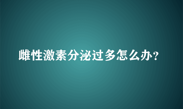 雌性激素分泌过多怎么办？