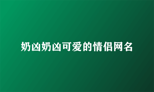 奶凶奶凶可爱的情侣网名