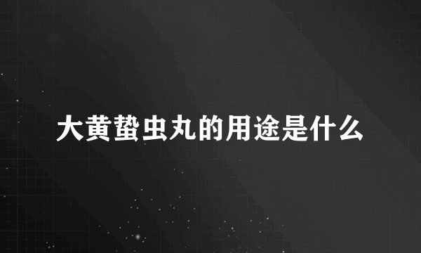 大黄蛰虫丸的用途是什么