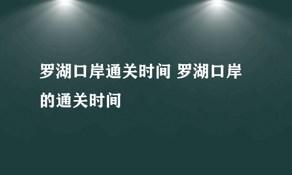 罗湖口岸通关时间 罗湖口岸的通关时间