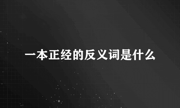 一本正经的反义词是什么