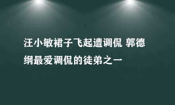 汪小敏裙子飞起遭调侃 郭德纲最爱调侃的徒弟之一