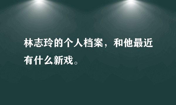 林志玲的个人档案，和他最近有什么新戏。