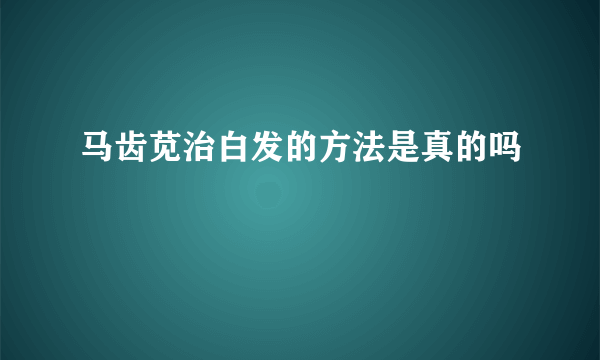 马齿苋治白发的方法是真的吗