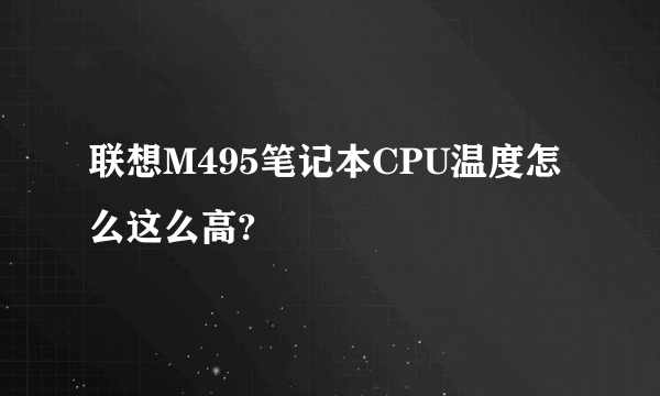 联想M495笔记本CPU温度怎么这么高?