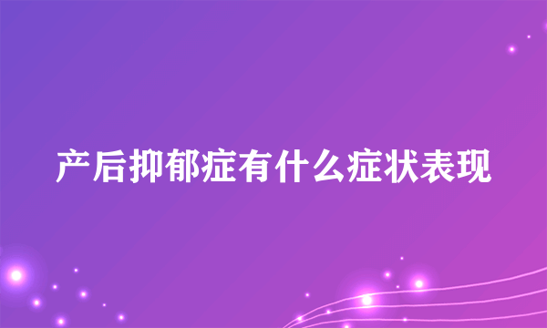 产后抑郁症有什么症状表现