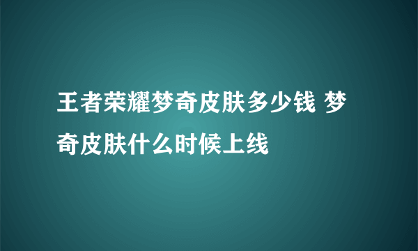 王者荣耀梦奇皮肤多少钱 梦奇皮肤什么时候上线