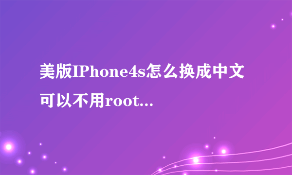 美版IPhone4s怎么换成中文 可以不用root换成中文嘛还有 换成中文 siri这个功能是说英文呢