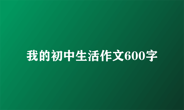 我的初中生活作文600字