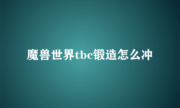 魔兽世界tbc锻造怎么冲