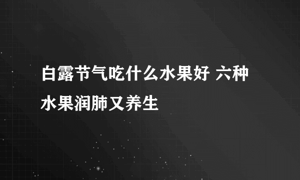 白露节气吃什么水果好 六种水果润肺又养生