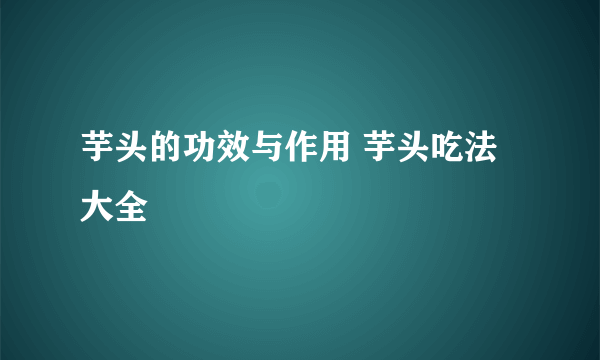 芋头的功效与作用 芋头吃法大全