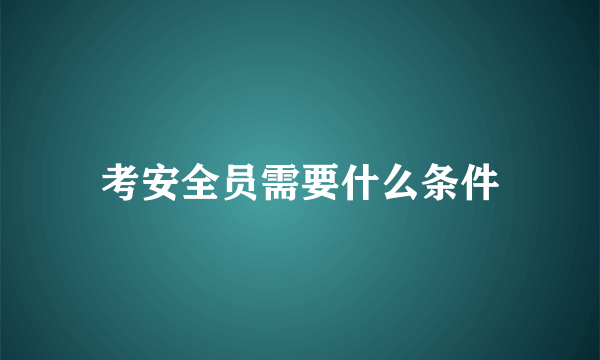 考安全员需要什么条件