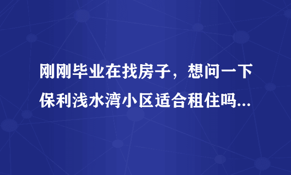 刚刚毕业在找房子，想问一下保利浅水湾小区适合租住吗？小区的环境怎么样呢？