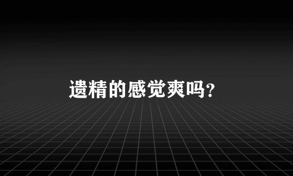 遗精的感觉爽吗？