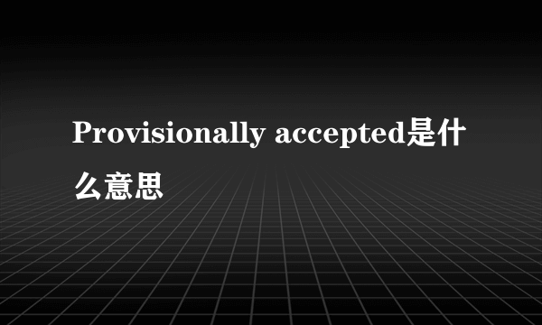 Provisionally accepted是什么意思