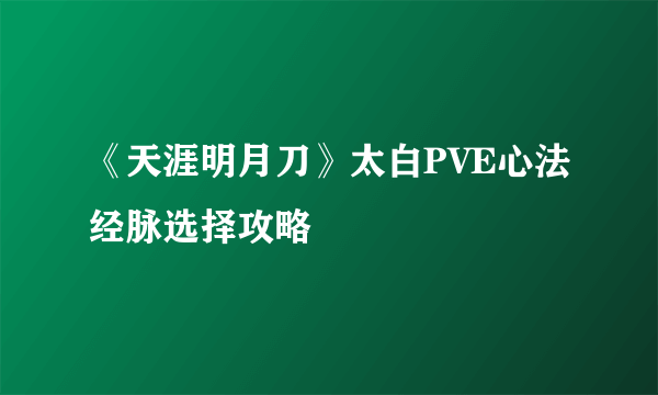 《天涯明月刀》太白PVE心法经脉选择攻略