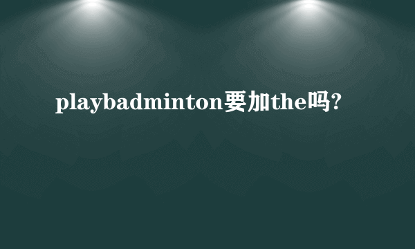 playbadminton要加the吗?