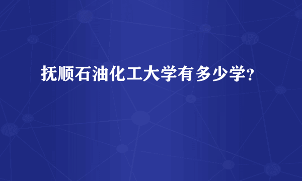 抚顺石油化工大学有多少学？