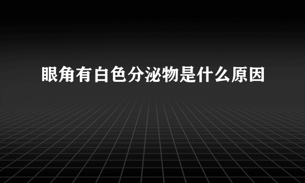 眼角有白色分泌物是什么原因