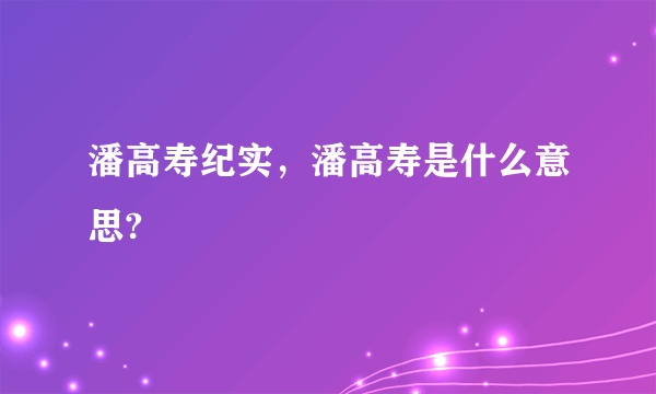 潘高寿纪实，潘高寿是什么意思?