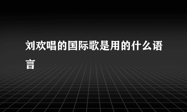 刘欢唱的国际歌是用的什么语言