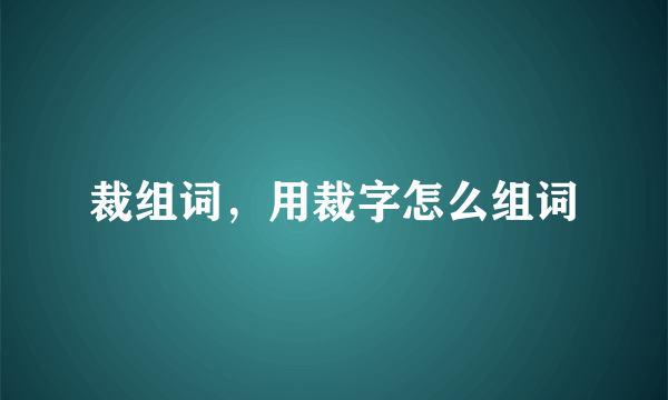 裁组词，用裁字怎么组词