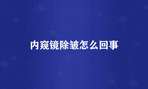 内窥镜除皱怎么回事