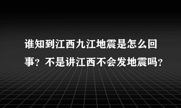 谁知到江西九江地震是怎么回事？不是讲江西不会发地震吗？