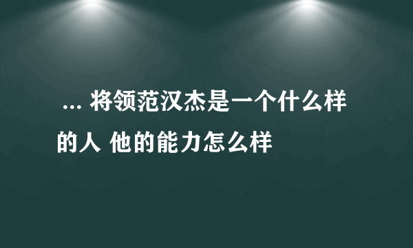  ... 将领范汉杰是一个什么样的人 他的能力怎么样