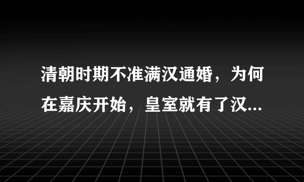 清朝时期不准满汉通婚，为何在嘉庆开始，皇室就有了汉族血统？