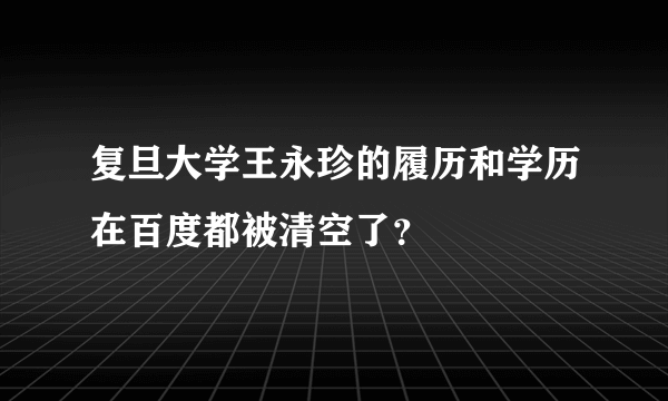 复旦大学王永珍的履历和学历在百度都被清空了？