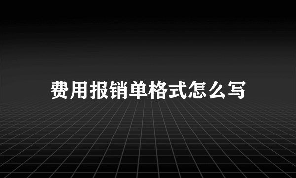 费用报销单格式怎么写