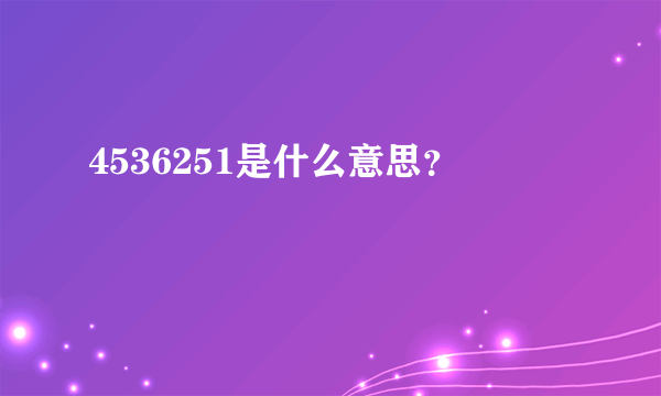 4536251是什么意思？