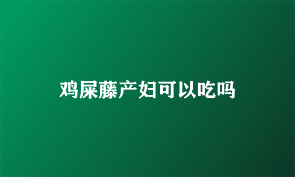 鸡屎藤产妇可以吃吗