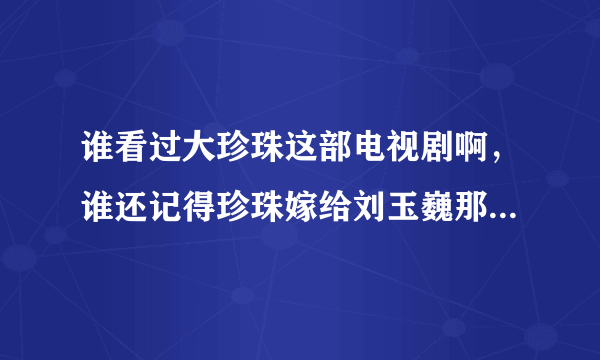 谁看过大珍珠这部电视剧啊，谁还记得珍珠嫁给刘玉巍那是第几集啊，就是结婚那集