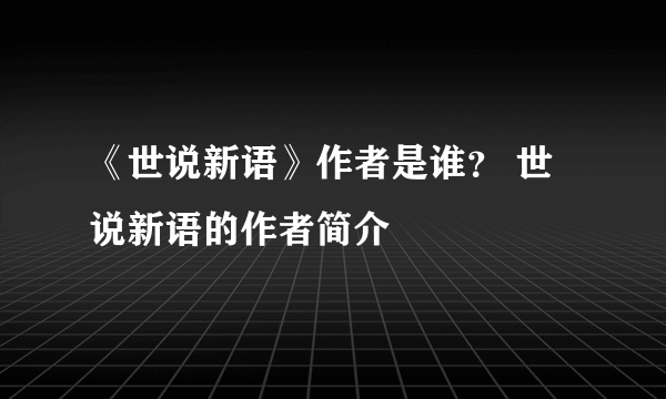 《世说新语》作者是谁？ 世说新语的作者简介