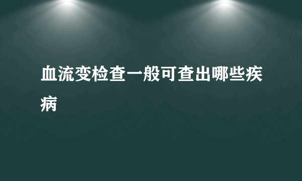 血流变检查一般可查出哪些疾病