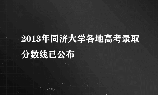 2013年同济大学各地高考录取分数线已公布