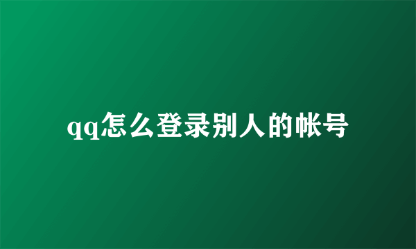 qq怎么登录别人的帐号