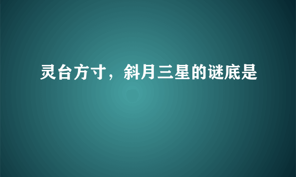 灵台方寸，斜月三星的谜底是