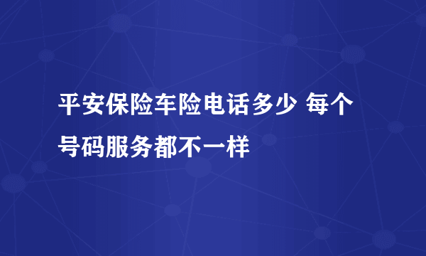 平安保险车险电话多少 每个号码服务都不一样