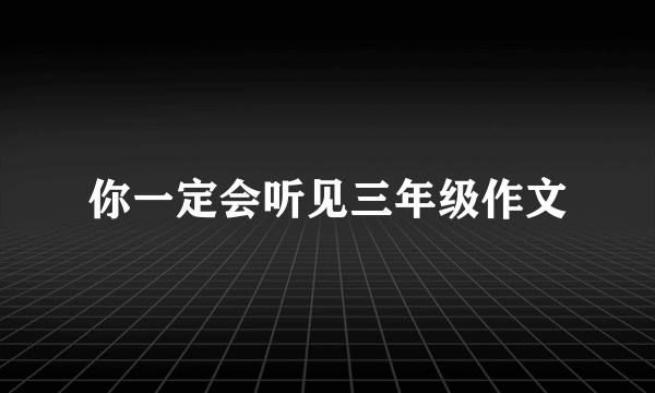 你一定会听见三年级作文