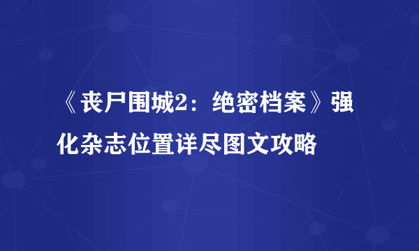 《丧尸围城2：绝密档案》强化杂志位置详尽图文攻略