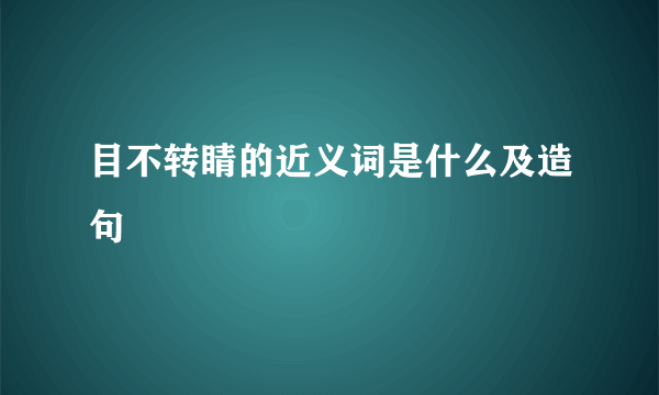 目不转睛的近义词是什么及造句