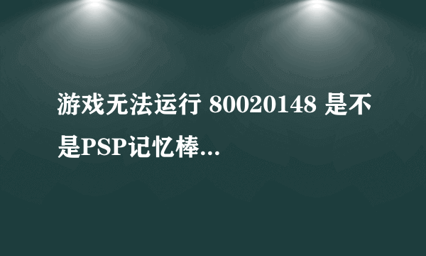 游戏无法运行 80020148 是不是PSP记忆棒的问题？